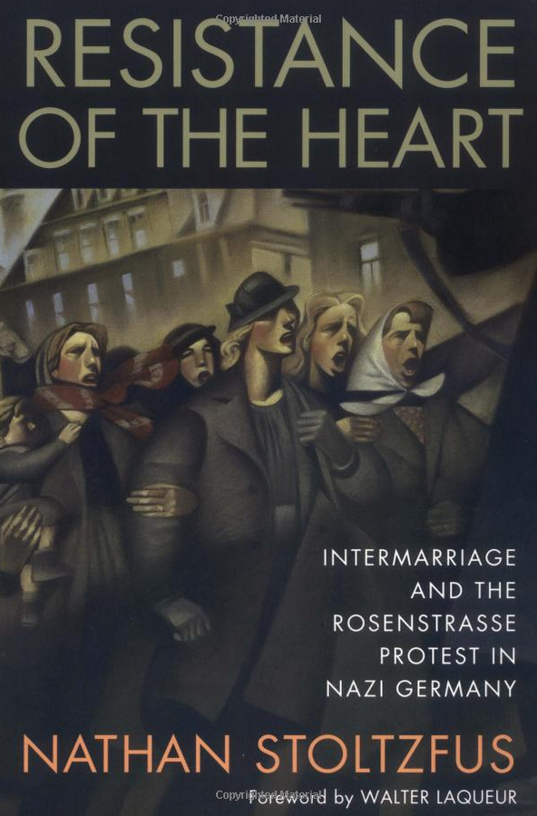 Resistance of the Heart: Intermarriage and the Rosenstrasse Protest in Nazi Germany